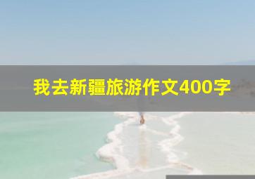 我去新疆旅游作文400字