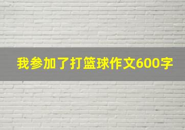 我参加了打篮球作文600字