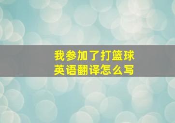 我参加了打篮球英语翻译怎么写