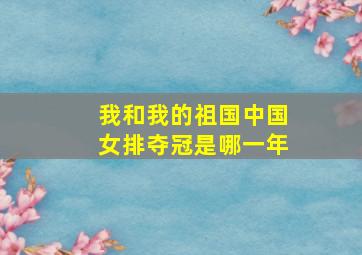 我和我的祖国中国女排夺冠是哪一年