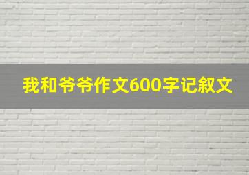 我和爷爷作文600字记叙文