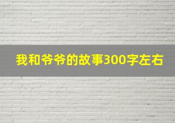 我和爷爷的故事300字左右