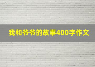 我和爷爷的故事400字作文