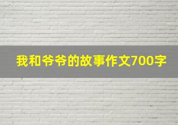 我和爷爷的故事作文700字