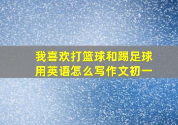 我喜欢打篮球和踢足球用英语怎么写作文初一