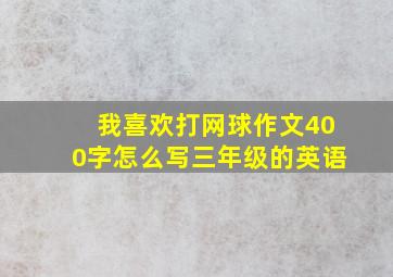 我喜欢打网球作文400字怎么写三年级的英语