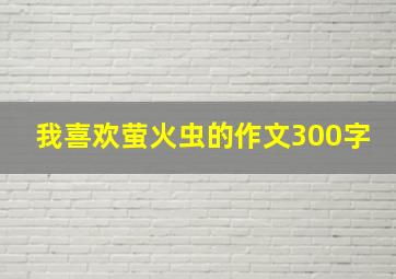 我喜欢萤火虫的作文300字