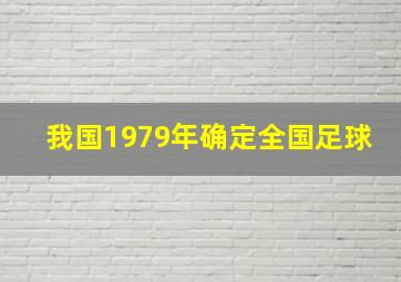 我国1979年确定全国足球