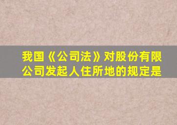 我国《公司法》对股份有限公司发起人住所地的规定是