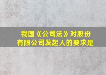 我国《公司法》对股份有限公司发起人的要求是