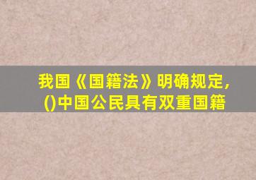 我国《国籍法》明确规定,()中国公民具有双重国籍