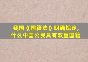 我国《国籍法》明确规定,什么中国公民具有双重国籍