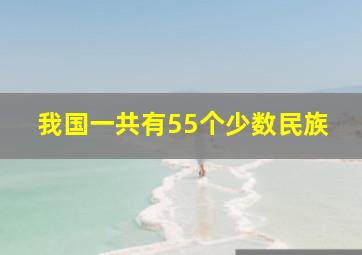 我国一共有55个少数民族