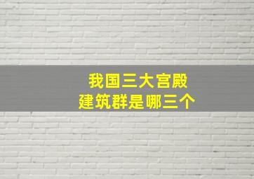 我国三大宫殿建筑群是哪三个