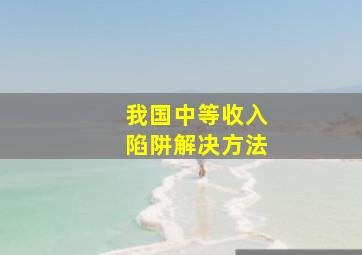 我国中等收入陷阱解决方法