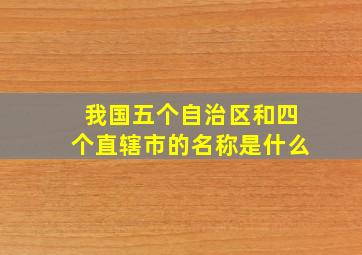 我国五个自治区和四个直辖市的名称是什么