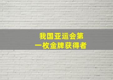 我国亚运会第一枚金牌获得者