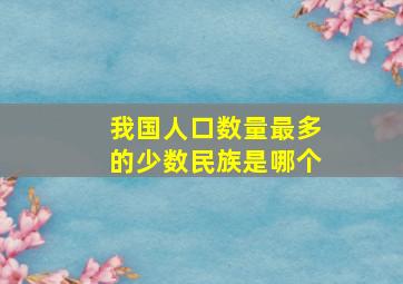 我国人口数量最多的少数民族是哪个