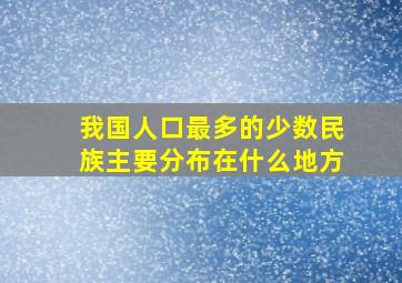 我国人口最多的少数民族主要分布在什么地方