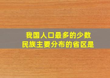 我国人口最多的少数民族主要分布的省区是