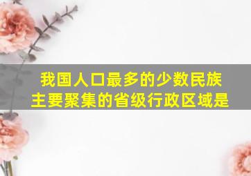 我国人口最多的少数民族主要聚集的省级行政区域是