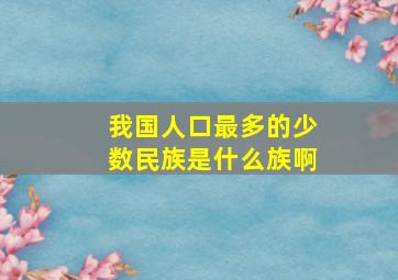 我国人口最多的少数民族是什么族啊