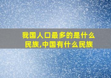 我国人口最多的是什么民族,中国有什么民族