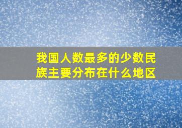 我国人数最多的少数民族主要分布在什么地区