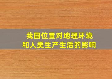 我国位置对地理环境和人类生产生活的影响