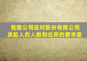 我国公司法对股份有限公司发起人的人数和住所的要求是