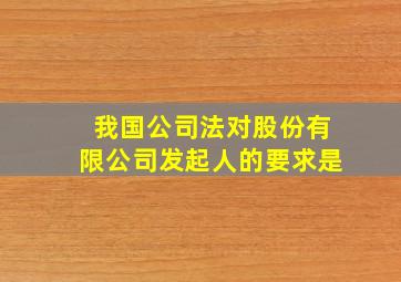 我国公司法对股份有限公司发起人的要求是