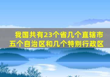 我国共有23个省几个直辖市五个自治区和几个特别行政区