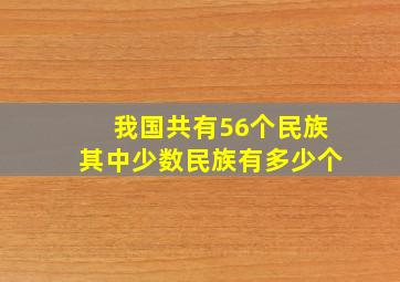 我国共有56个民族其中少数民族有多少个