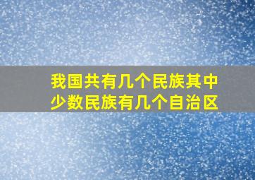 我国共有几个民族其中少数民族有几个自治区