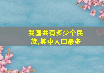 我国共有多少个民族,其中人口最多