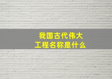 我国古代伟大工程名称是什么