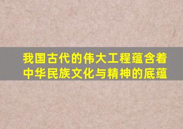 我国古代的伟大工程蕴含着中华民族文化与精神的底蕴