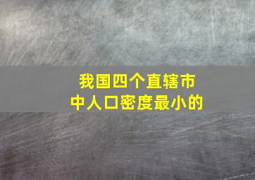 我国四个直辖市中人口密度最小的