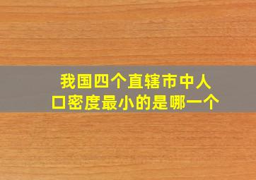 我国四个直辖市中人口密度最小的是哪一个