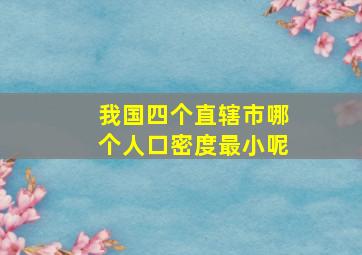 我国四个直辖市哪个人口密度最小呢