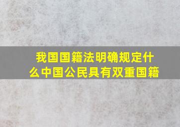 我国国籍法明确规定什么中国公民具有双重国籍