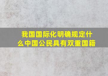 我国国际化明确规定什么中国公民具有双重国籍