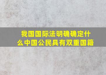 我国国际法明确确定什么中国公民具有双重国籍