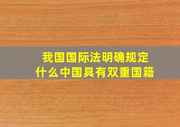 我国国际法明确规定什么中国具有双重国籍