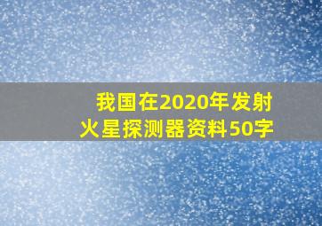 我国在2020年发射火星探测器资料50字