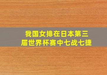 我国女排在日本第三届世界杯赛中七战七捷