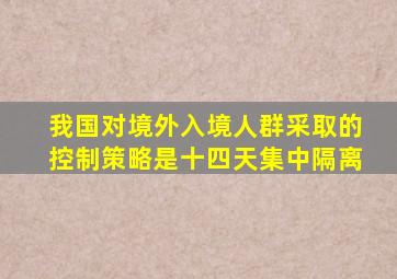 我国对境外入境人群采取的控制策略是十四天集中隔离