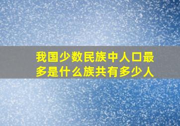 我国少数民族中人口最多是什么族共有多少人