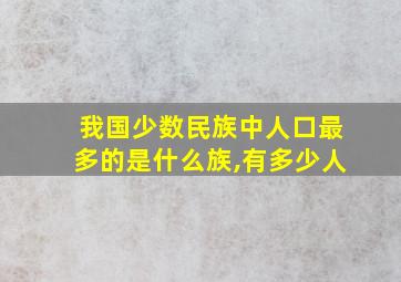 我国少数民族中人口最多的是什么族,有多少人