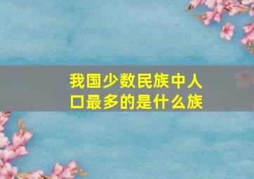 我国少数民族中人口最多的是什么族